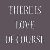 There is Love of course